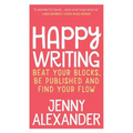 Happy Writing: Beat Your Blocks, Be Published and Find Your Flow