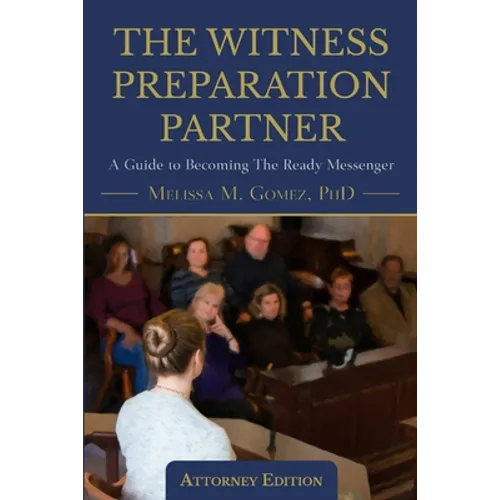 The Witness Preparation Partner: A Guide to Becoming the Ready Messenger (Attorney Edition)