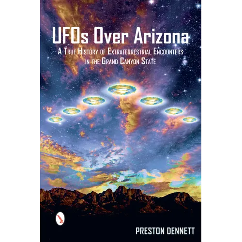 UFOs Over Arizona: A True History of Extraterrestrial Encounters in the Grand Canyon State