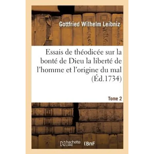 Essais de Théodicée Sur La Bonté de Dieu La Liberté de l'Homme Et l'Origine Du Mal T02