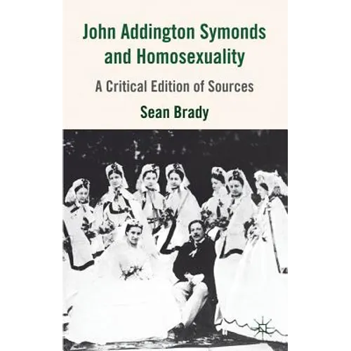 John Addington Symonds (1840-1893) and Homosexuality: A Critical Edition of Sources