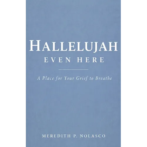 Hallelujah Even Here: A Place for Your Grief to Breathe