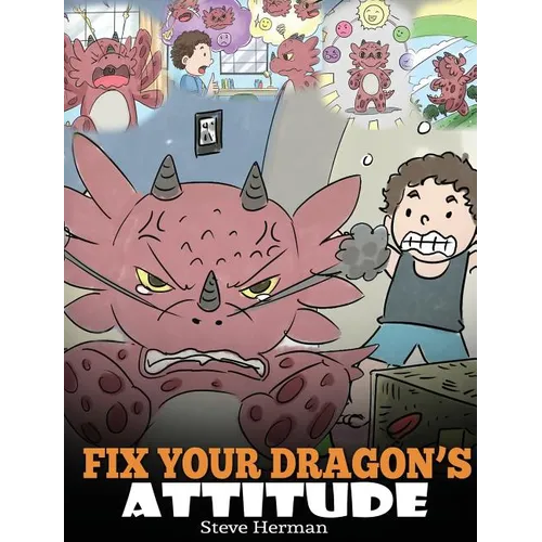 Fix Your Dragon's Attitude: Help Your Dragon To Adjust His Attitude. A Cute Children Story To Teach Kids About Bad Attitude and Negative Behaviors