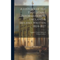 A History of the Protestant Reformation in England & Ireland, Written 1824-1827
