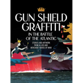 Gun Shield Graffiti in the Battle of the Atlantic: Stories and Artwork from Allied and Merchant Navies of WWII