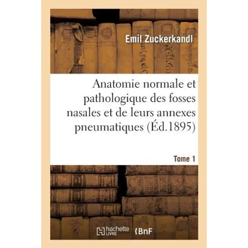 Anatomie Normale Et Pathologique Des Fosses Nasales Et de Leurs Annexes Pneumatiques, Tome 1, Texte