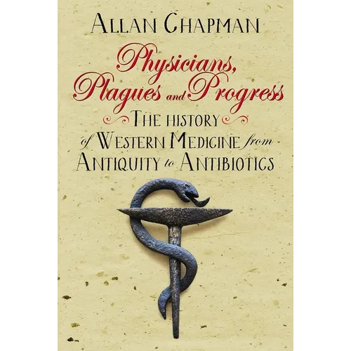 Physicians, Plagues and Progress: The History of Western Medicine from Antiquity to Antibiotics