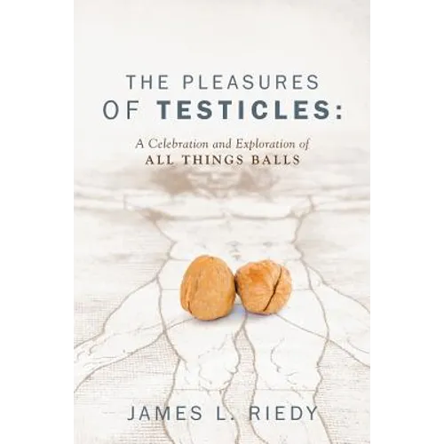 The Pleasures of Testicles: A Celebration and Exploration of All Things Balls