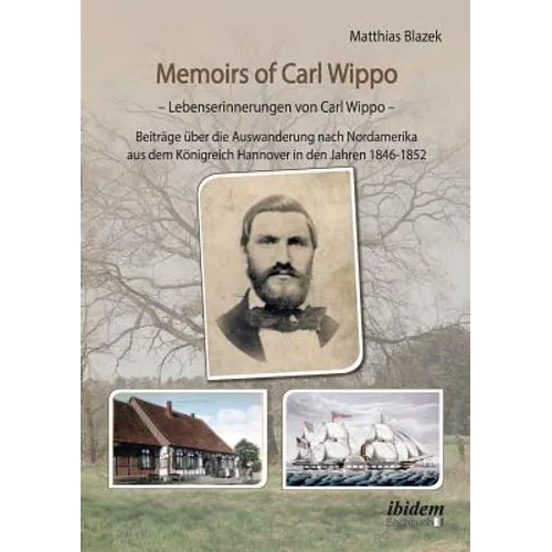 Memoirs of Carl Wippo. Lebenserinnerungen von Carl Wippo. Beiträge über die Auswanderung nach Nordamerika aus dem Königreich Hannover in den Jahren 18
