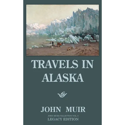 Travels In Alaska - Legacy Edition: Adventures In The Far Northwest Wilderness And Mountains