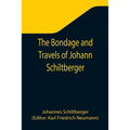 The Bondage and Travels of Johann Schiltberger, a Native of Bavaria, in Europe, Asia, and Africa, 1396-1427