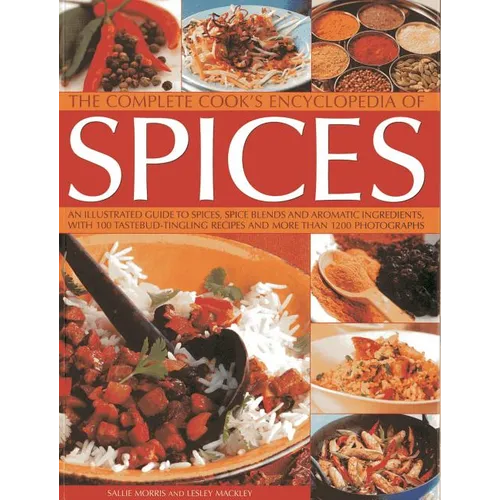 The Complete Cook's Encyclopedia of Spices: An Illustrated Guide to Spices, Spice Blends and Aromatic Ingredients with 100 Tastebud-Tingling Recipes a