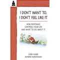 I Don't Want To, I Don't Feel Like It: How Resistance Controls Your Life and What to Do about It