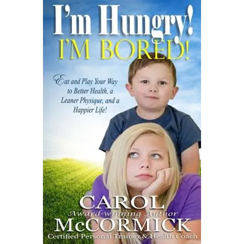 I'm Hungry! I'm Bored!: Eat and Play your Way to Better Health, a Leaner Physique, and a Happier Life!