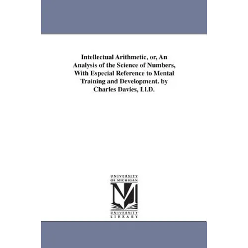 Intellectual Arithmetic, or, An Analysis of the Science of Numbers, With Especial Reference to Mental Training and Development. by Charles Davies, Ll.