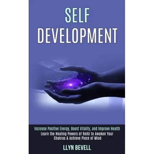 Self Development: Learn the Healing Powers of Reiki to Awaken Your Chakras & Achieve Piece of Mind (Increase Positive Energy, Boost Vitality, and Impr