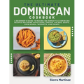 The Ultimate Dominican Cookbook: A Beginner's Guide to Making 100 Homestyle Dominican Recipes Including Appetizers, Snacks, Salads, Soups, Main Dishes