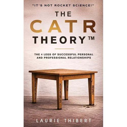 The CATR Theory: The 4 Legs of Successful Personal and Professional Relationships. It's NOT Rocket Science!