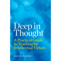 Deep in Thought: A Practical Guide to Teaching for Intellectual Virtues