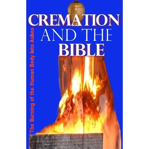 Cremation and the Bible: Burning the Human Body into Ashes