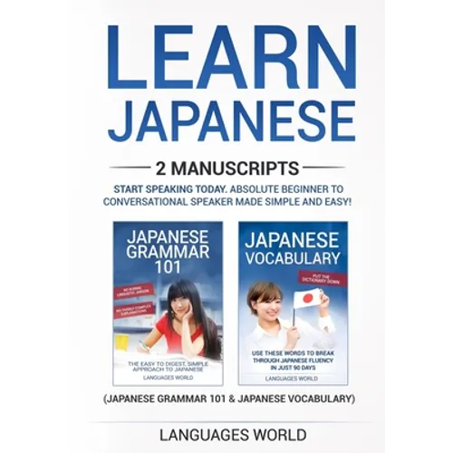 Learn Japanese: 2 manuscripts - Start Speaking Today. Absolute Beginner To Conversational Speaker Made Simple and Easy!