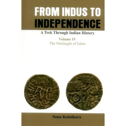 From Indus to Independence- A Trek Through Indian History: Vol IV the Onslaught of Islam