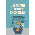 Understand Electrical Engineering: A Beginner's Guide To Electrical Engineering & Electrical Methods: Electrical Engineering Requirements