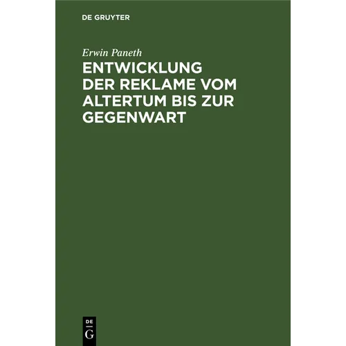 Entwicklung Der Reklame Vom Altertum Bis Zur Gegenwart: Erfolgreiche Mittel Der Geschäfts-, Personen- Und Ideenreklame Aus Allen Zeiten Und Ländern