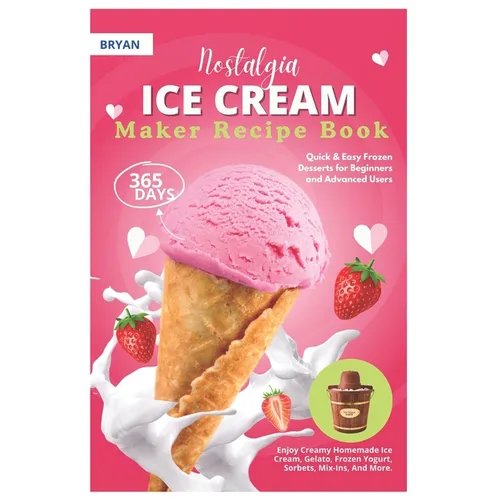 Nostalgia Electric Ice Cream Maker Recipe Book: 365 Days of Quick & Easy Frozen Desserts for Beginners and Advanced Users. Enjoy Creamy Homemade Ice C