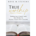 True Worship: Embracing Christ and His Word to Fulfill Your Life's Calling