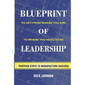 Blueprint of Leadership: To Get From Where You Are to Where You Need to Be