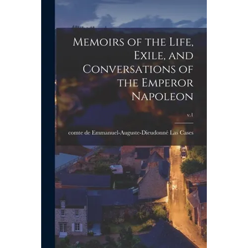 Memoirs of the Life, Exile, and Conversations of the Emperor Napoleon; v.1