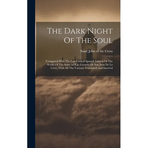 The Dark Night Of The Soul; Compared With The Last Critical Spanish Edition Of The Works Of The Saint (of R.p. Gerardo De San Juan De La Cruz), With A - Hardcover