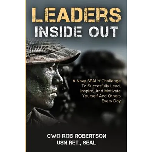 Leaders Inside Out: A Navy SEAL's Challenge To Successfully Lead, Inspire, And Motivate Yourself and Others Every Day