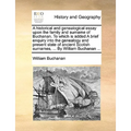A Historical and Genealogical Essay Upon the Family and Surname of Buchanan. to Which Is Added a Brief Enquiry Into the Genealogy and Present State of