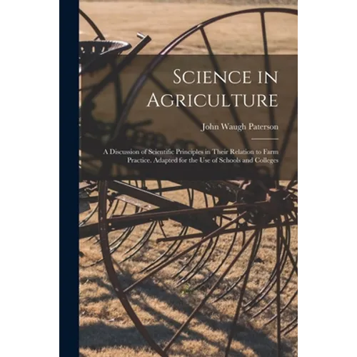 Science in Agriculture: a Discussion of Scientific Principles in Their Relation to Farm Practice. Adapted for the Use of Schools and Colleges