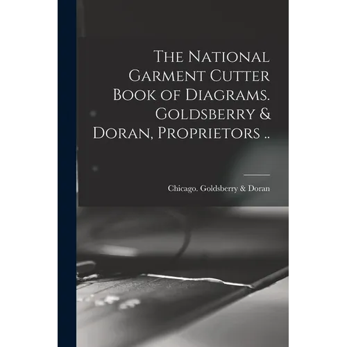 The National Garment Cutter Book of Diagrams. Goldsberry & Doran, Proprietors ..