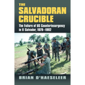 The Salvadoran Crucible: The Failure of U.S. Counterinsurgency in El Salvador, 1979-1992
