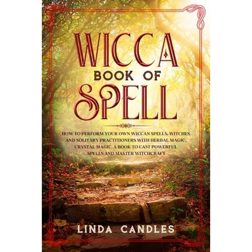 Wicca Book of Spells: How to perform your own Wiccan. Witches and Solitary Practitioners with Herbal Magic, Crystal Magic. A Book To Cast Po