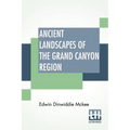 Ancient Landscapes Of The Grand Canyon Region: The Geology Of Grand Canyon, Zion, Bryce, Petrified Forest & Painted Desert