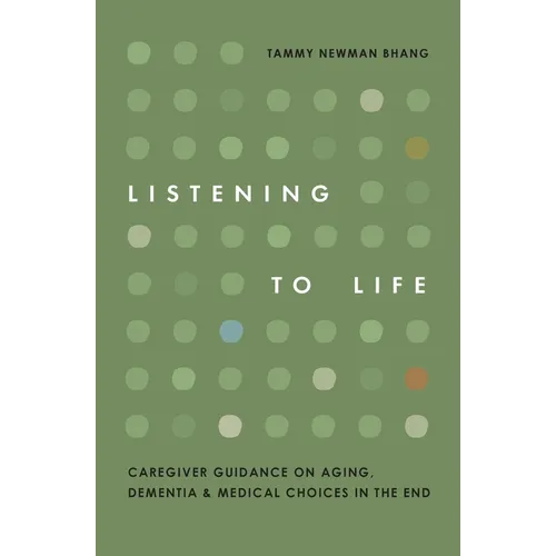 Listening to Life: Caregiver Guidance on Aging, Dementia & Medical Choices in the End