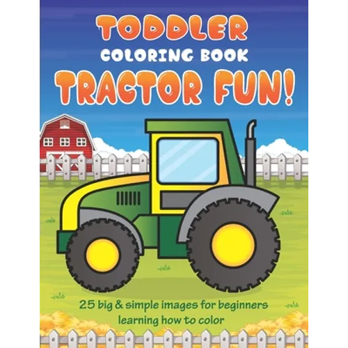 Toddler Coloring Book Tractor Fun: 25 Big & Simple Images For Beginners Learning How To Color: Ages 2-4, 8.5 x 11 Inches (21.59 x 27.94 cm)