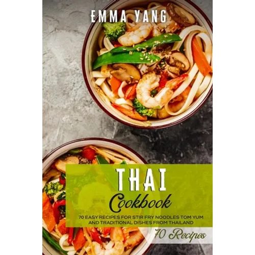 Thai Cookbook: 70 Easy Recipes For Stir Fry Noodles Tom Yum And Traditional Dishes From Thailand