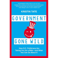 Government Gone Wild: How D.C. Politicians Are Taking You for a Ride -- and What You Can Do About It