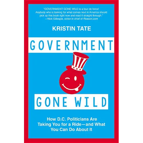 Government Gone Wild: How D.C. Politicians Are Taking You for a Ride -- and What You Can Do About It