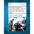 Our Eastern Question America's Contact with the Orient and the Trend of Relations with China and Japan