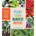 Plant Grow Harvest Repeat: Grow a Bounty of Vegetables, Fruits, and Flowers by Mastering the Art of Succession Planting