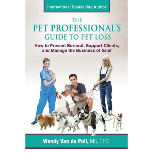 The Pet Professional's Guide to Pet Loss: How to Prevent Burnout, Support Clients, and Manage the Business of Grief
