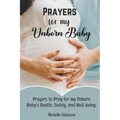 Prayers for My Unborn Baby: Prayers to Pray for my Unborn Baby's Health, Safety, and Well-being