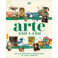 Arte Año a Año (Art Year by Year): de Las Pinturas Rupestres Al Arte Urbano